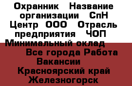 Охранник › Название организации ­ СпН Центр, ООО › Отрасль предприятия ­ ЧОП › Минимальный оклад ­ 22 500 - Все города Работа » Вакансии   . Красноярский край,Железногорск г.